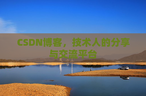 CSDN博客,技术人的分享与交流平台